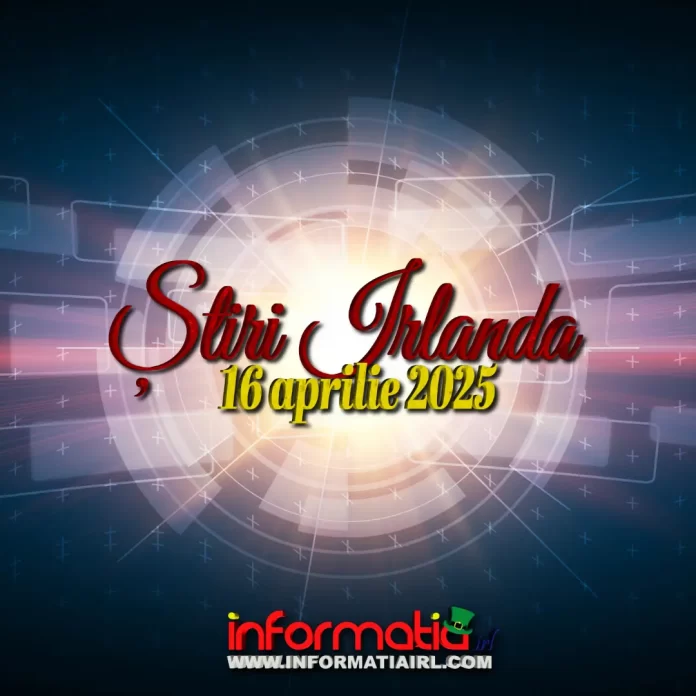 Știri Irlanda 16 aprilie 2025 Informatia IRL