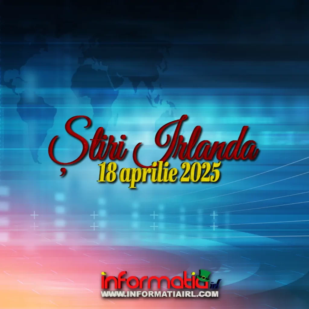Știri Irlanda 18 aprilie 2025 Informatia IRL